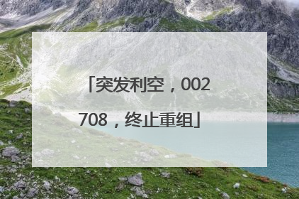 突发利空，002708，终止重组