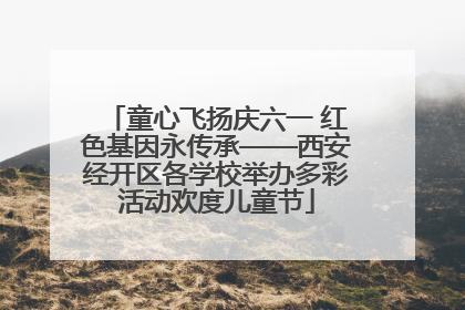 童心飞扬庆六一 红色基因永传承——西安经开区各学校举办多彩活动欢度儿童节