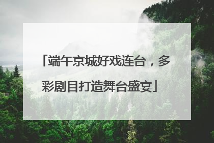 端午京城好戏连台，多彩剧目打造舞台盛宴