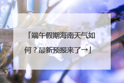 端午假期海南天气如何？最新预报来了→