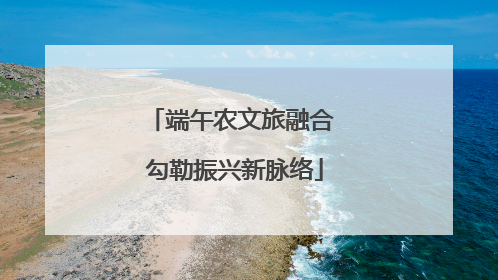 端午农文旅融合 勾勒振兴新脉络