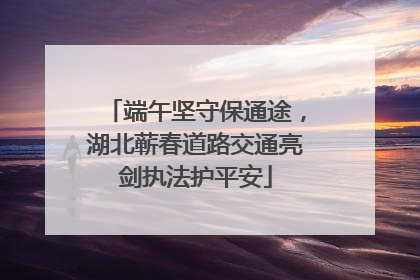 端午坚守保通途，湖北蕲春道路交通亮剑执法护平安