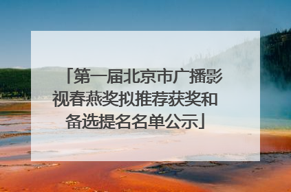 第一届北京市广播影视春燕奖拟推荐获奖和备选提名名单公示