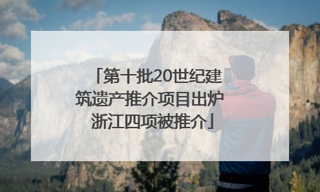 第十批20世纪建筑遗产推介项目出炉 浙江四项被推介