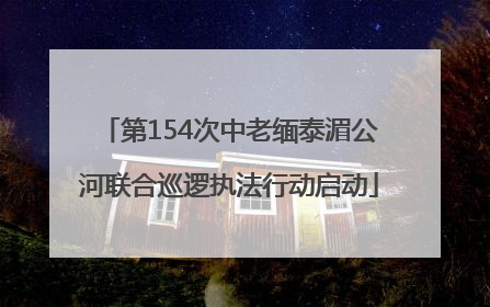 第154次中老缅泰湄公河联合巡逻执法行动启动