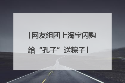 网友组团上淘宝闪购给“孔子”送粽子