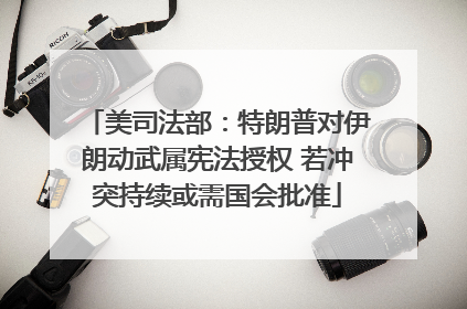 美司法部：特朗普对伊朗动武属宪法授权 若冲突持续或需国会批准