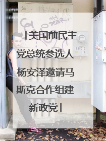 美国前民主党总统参选人杨安泽邀请马斯克合作组建新政党