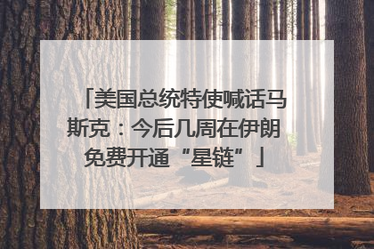 美国总统特使喊话马斯克：今后几周在伊朗免费开通“星链”