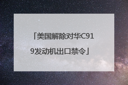 美国解除对华C919发动机出口禁令
