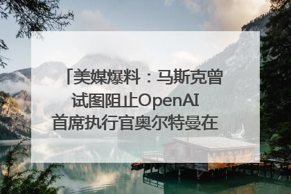 美媒爆料：马斯克曾试图阻止OpenAI首席执行官奥尔特曼在中东的AI交易
