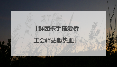 群团携手搭爱桥 工会驿站献热血