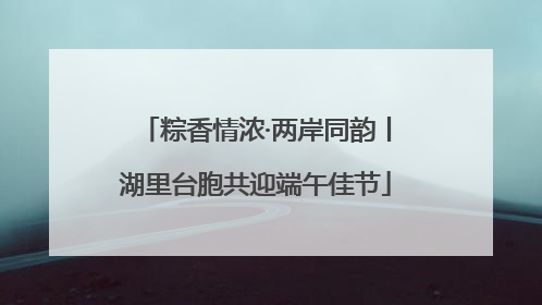 粽香情浓·两岸同韵丨湖里台胞共迎端午佳节