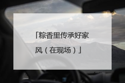 粽香里传承好家风（在现场）