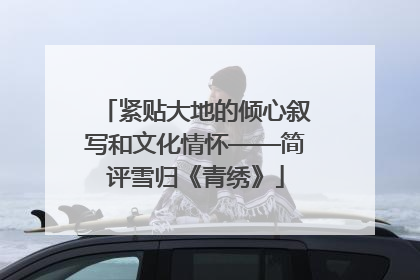 紧贴大地的倾心叙写和文化情怀——简评雪归《青绣》