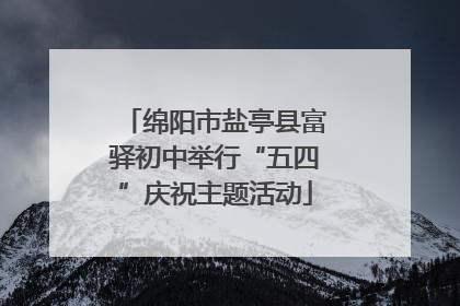 绵阳市盐亭县富驿初中举行“五四”庆祝主题活动