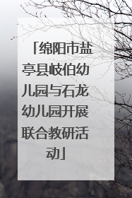 绵阳市盐亭县岐伯幼儿园与石龙幼儿园开展联合教研活动