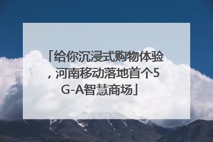 给你沉浸式购物体验，河南移动落地首个5G-A智慧商场