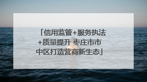 信用监管+服务执法+质量提升 枣庄市市中区打造营商新生态