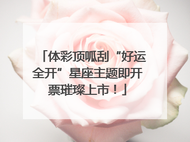 体彩顶呱刮“好运全开”星座主题即开票璀璨上市！