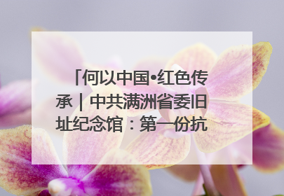 何以中国•红色传承｜中共满洲省委旧址纪念馆：第一份抗日宣言在这里发出