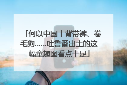 何以中国丨背带裤、卷毛狗……吐鲁番出土的这幅童趣图看点十足