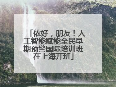 侬好，朋友！人工智能赋能全民早期预警国际培训班在上海开班