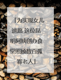 为实现女儿遗愿 这位昆明阿姨创办食堂照顾数百孤寡老人