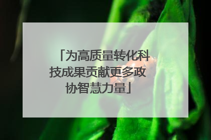 为高质量转化科技成果贡献更多政协智慧力量