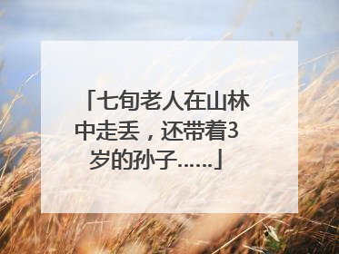 七旬老人在山林中走丢，还带着3岁的孙子……