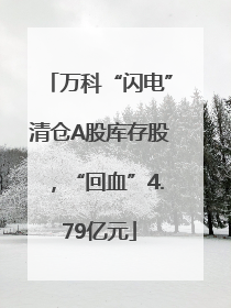 万科“闪电”清仓A股库存股，“回血”4.79亿元