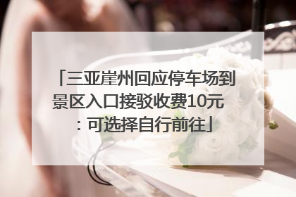三亚崖州回应停车场到景区入口接驳收费10元：可选择自行前往