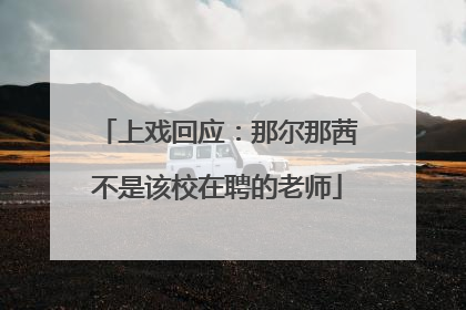 上戏回应：那尔那茜不是该校在聘的老师