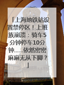 上海地铁站设置禁停区！上班族崩溃：骑车5分钟停车10分钟……依然密密麻麻无从下脚？