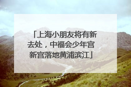 上海小朋友将有新去处，中福会少年宫新宫落地黄浦滨江
