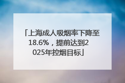 上海成人吸烟率下降至18.6%，提前达到2025年控烟目标