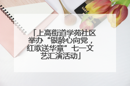 上高街道学苑社区举办“银龄心向党，红歌送华章”七一文艺汇演活动