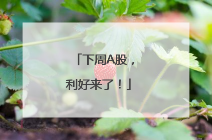 下周A股，利好来了！