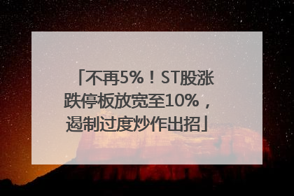 不再5%！ST股涨跌停板放宽至10%，遏制过度炒作出招