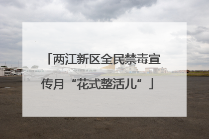 两江新区全民禁毒宣传月“花式整活儿”