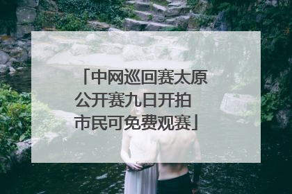 中网巡回赛太原公开赛九日开拍 市民可免费观赛