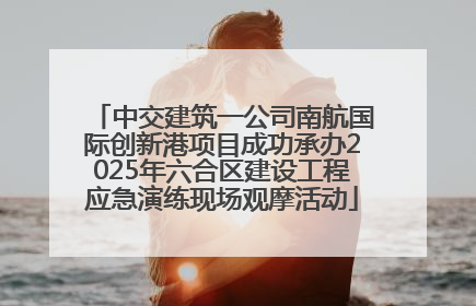 中交建筑一公司南航国际创新港项目成功承办2025年六合区建设工程应急演练现场观摩活动
