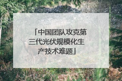 中国团队攻克第三代光伏规模化生产技术难题