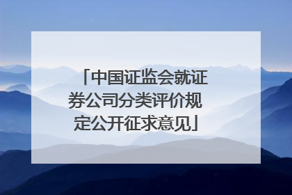 中国证监会就证券公司分类评价规定公开征求意见