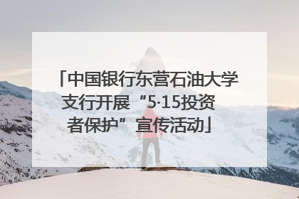 中国银行东营石油大学支行开展“5·15投资者保护”宣传活动