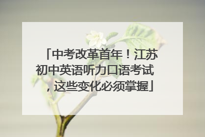 中考改革首年！江苏初中英语听力口语考试，这些变化必须掌握