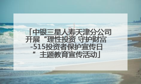 中银三星人寿天津分公司开展“理性投资 守护财富-515投资者保护宣传日”主题教育宣传活动