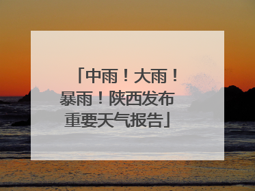 中雨！大雨！暴雨！陕西发布重要天气报告