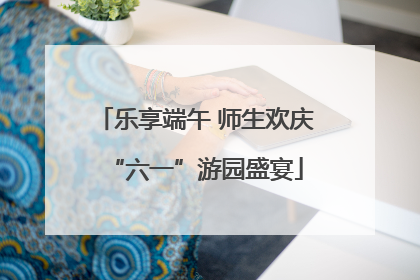 乐享端午 师生欢庆“六一”游园盛宴