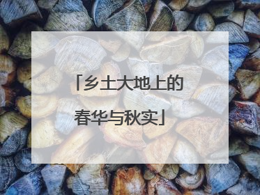 乡土大地上的春华与秋实